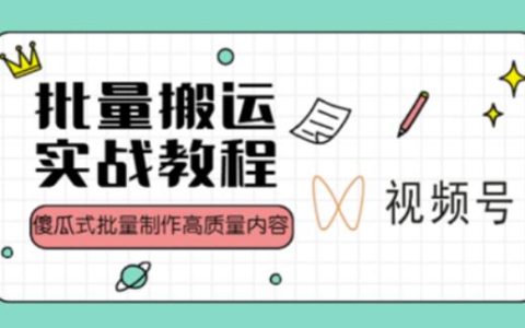 视频号短视频批量搬运实战操作运营赚钱教程，傻瓜式批量制作高质量内容【附视频教程+PPT】