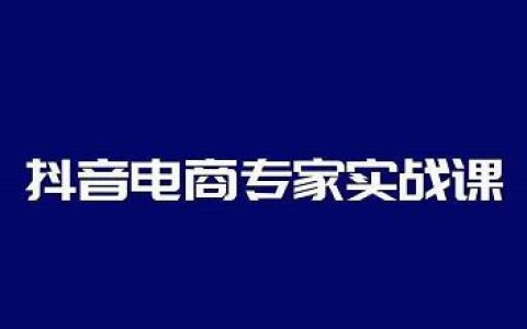 抖音电商怎么做?抖音电商专家实战课，人人能做的卖货达人