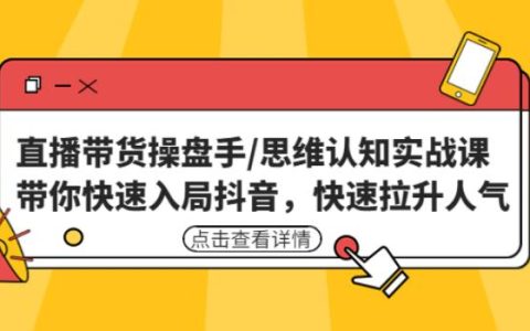 短视频直播带货操盘手/思维认知实战课：带你快速入局抖音拉升人气