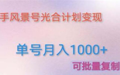 快手怎么赚钱最快,利用快手风景号实现单号月入1000+