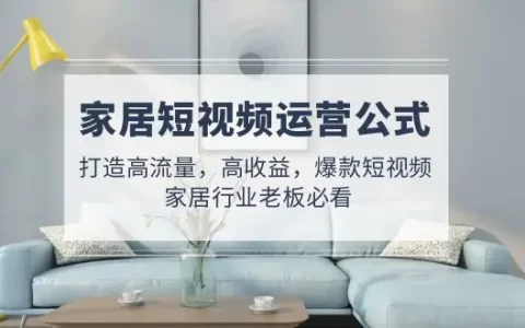 家居抖音号运营方案,家居抖音视频教程,打造家居自然流量玩法