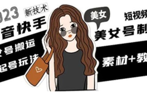 快手短视频美女号制作教程，2023抖音美女号搬运新起号玩法