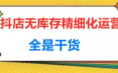 抖店怎么做起来,抖店无库存精细化运营