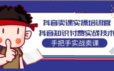 抖音知识付费怎么做,抖音卖课实操培训营,手把手实战课