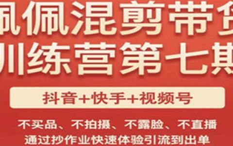 短视频带货怎么做,短视频混剪带货训练营,抄作业快速引流出单