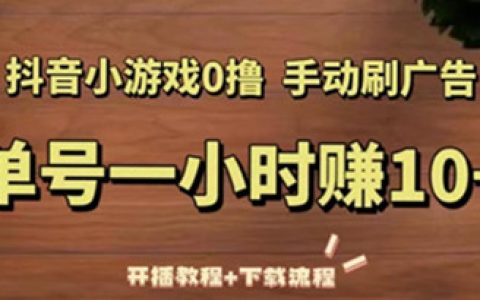 抖音怎么赚钱最简单的方式,抖音小游戏0撸手动刷广告开播教程