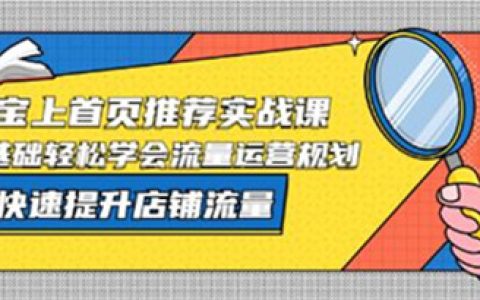 淘宝店铺怎么运营，淘宝上首页推荐实战课，快速提升店铺流量