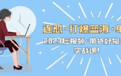 短视频带货怎么做，最新短视频带货好物分享实战课