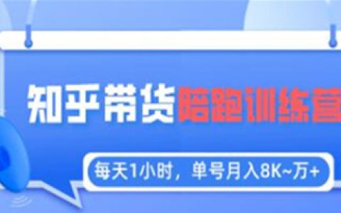 知乎好物推荐怎么操作，知乎好物推荐陪跑训练营，稳定月入8K