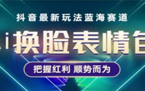 抖音AI换脸表情包小程序变现玩法，普通人也能轻松玩转