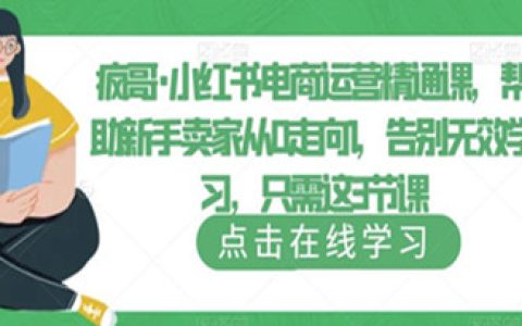 小红书电商怎么做,小红书电商运营精通课,帮助新手从0走向1