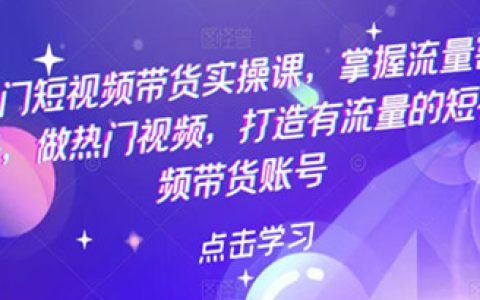 短视频运营要学什么，热门短视频带货实操课