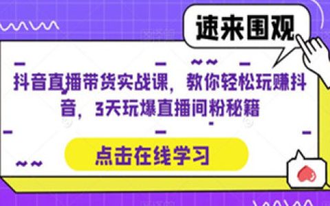 直播带货的详细流程，抖音直播带货实战课，教你轻松玩赚抖音