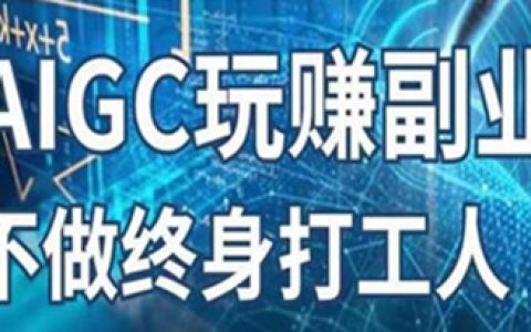 AIGC玩赚副业，探索副业赚钱机会，手把手教你落地实操