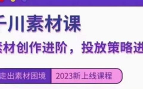 千川投放素材课：直播间引流短视频千川投放素材与投放策略进阶