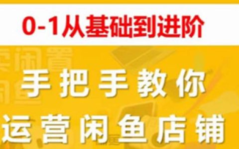 闲鱼怎么卖货，0-1从基础到进阶，手把手教你运营闲鱼店铺