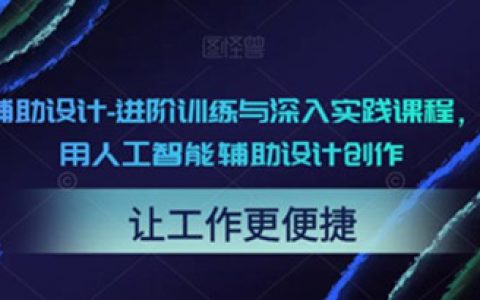 AI辅助设计-进阶训练与深入实践课程，利用人工智能辅助设计