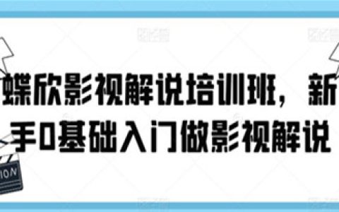 影视解说视频制作教程，蝶欣影视解说培训班，0基础入门做影视解说