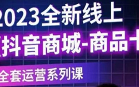 抖音商城怎么开通，抖音商城商品卡，全新线上全套运营系列课