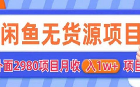闲鱼无货源怎么做，外面2980卖闲鱼无货源项目，月收入1w