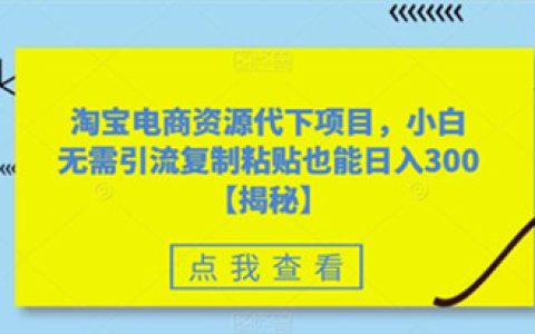 淘宝电商资源代下项目，小白无需引流复制粘贴也能日入300＋