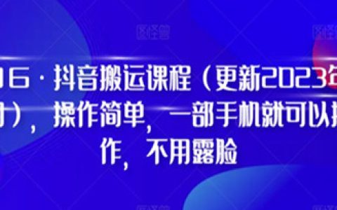 抖音怎么赚钱，抖音搬运课程，一部手机就可以操作不用露脸