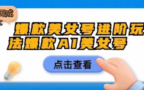 爆款美女号进阶玩法爆款AI美女号，日入1000零元无成本