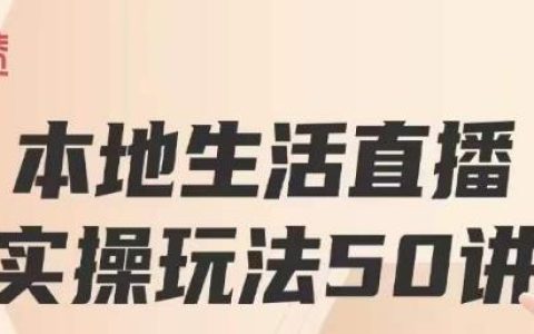 本地生活直播实操玩法50讲，打造高转化直播模式，实现百万营收