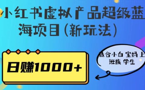 小红书怎么赚钱?小红书虚拟产品超级蓝海项目，日赚1000+