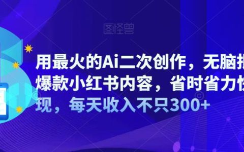 Ai二次创作，小红书批量生成爆款内容，每天收入不只300+