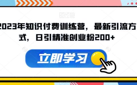 2023年知识付费训练营，最新引流方式，日引精准创业粉200+