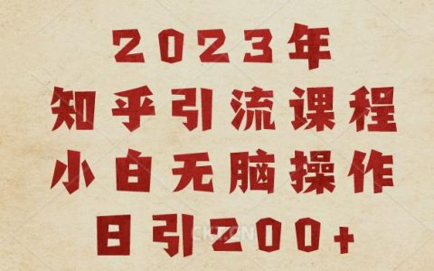 2023知乎引流课程，小白无脑操作日引200+