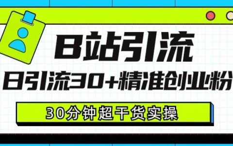 B站引流日引流30+精准创业粉，超详细B站引流创业粉玩法