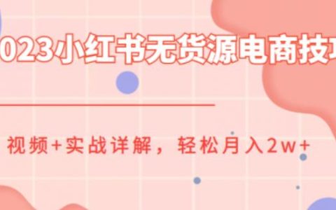2023小红书无货源电商实战技巧教程，轻松月入2w+