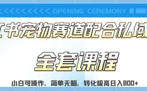小红书宠物赛道配合私域转化玩法，适合新手小白操作，简单无脑