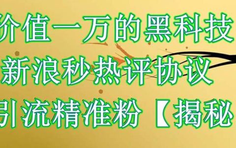 新浪微博引流怎么样,价值1万黑科技新浪秒热评协议引流精准粉