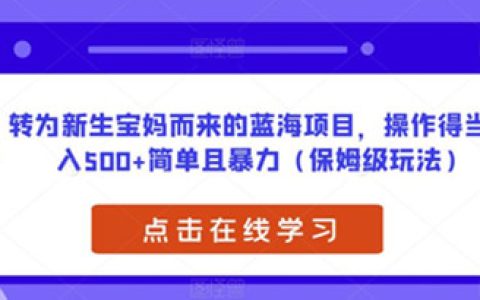 副业推荐,转为新生宝妈而来的蓝海项目,简单暴力日入500+