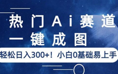 热门Ai赛道一键成图，小白0基础易上手，轻松日入300+