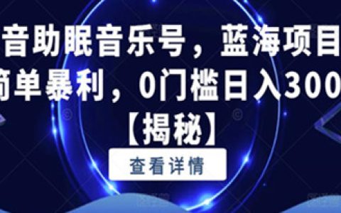 抖音助眠音乐号蓝海项目，简单暴利，0门槛日入300+