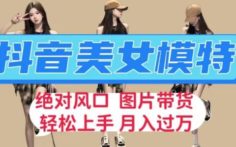 挣钱的副业，抖音美女模特图片带货，轻松躺赚月入过万