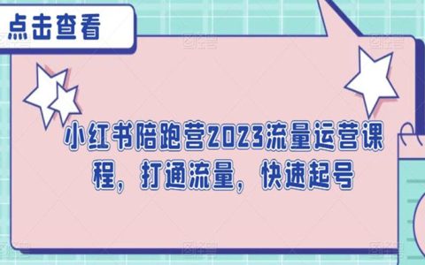 小红书陪跑营2023流量运营课程，打通流量，快速起号