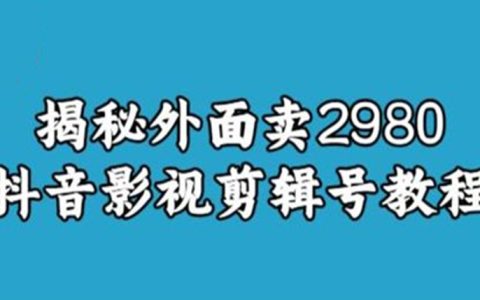 揭秘外面卖2980元抖音影视剪辑号教程