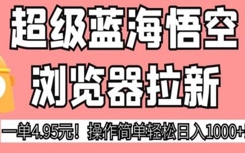 长期可做的副业，超级蓝海悟空浏览器拉新，轻松日入1000+