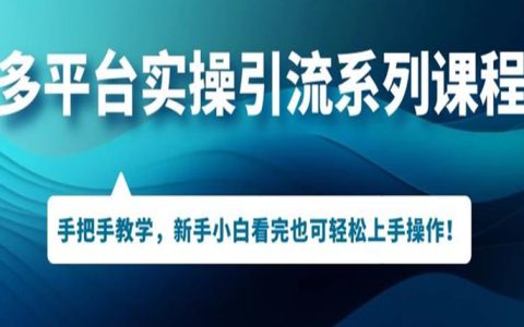 多平台引流实操系列课程，新手小白看完也可轻松上手进行引流