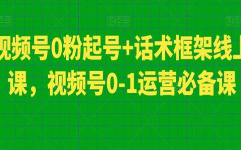 视频号0粉起号+话术框架线上课，视频号0-1运营必备课