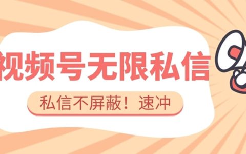 全球首发-视频号无限私信术-直接触达不屏蔽