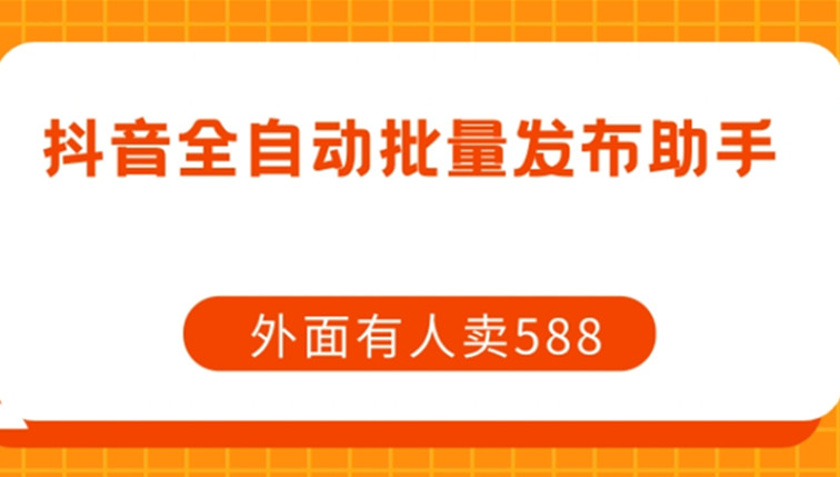 外面卖588抖音全自动批量发布助手