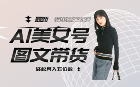 最新Al美女号图文带货，单号月入五位数，可做矩阵号