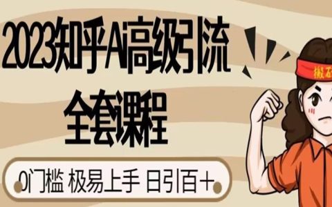 知乎Ai高级引流全套课程，0门槛极易上手，日引100+