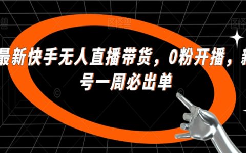 最新快手无人直播带货，0粉开播，新号一周必出单